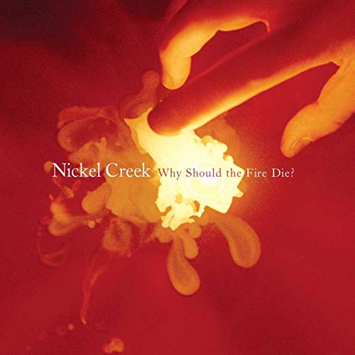 Nickel Creek - Why Should The Fire Die?