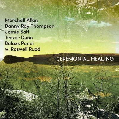 Marshall Allen, Danny Ray Thompson, Jamie Saft, Trevor Dunn, Balazs Pandi w. Roswell Rudd - Ceremonial Healing